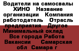 Водители на самосвалы ХИНО › Название организации ­ Компания-работодатель › Отрасль предприятия ­ Другое › Минимальный оклад ­ 1 - Все города Работа » Вакансии   . Самарская обл.,Самара г.